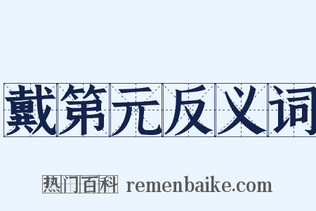 戴第元反义词是什么意思的图片